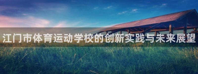 3377体育官网下载注册：江门市体育运动学校的创新实