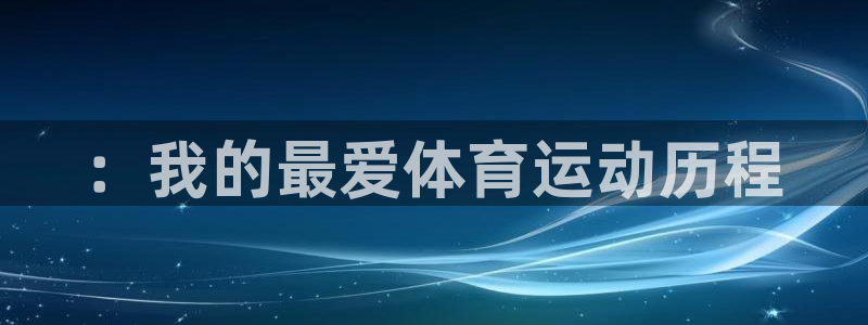 3377体育官网下载注册：：我的最爱体育运动历程