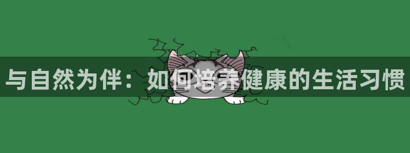 3377体育官网下载招商电话地址：与自然为伴：如何培