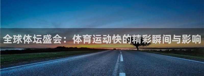 3377体育官网下载平台注册流程视频：全球体坛盛会：