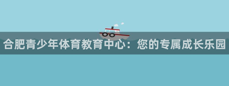 3377体育电子：合肥青少年体育教育中心：您的专属成长乐园