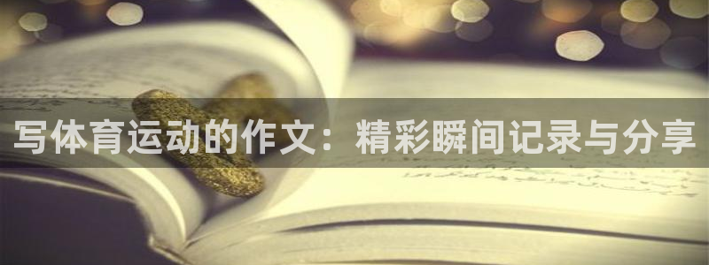 3377体育游戏：写体育运动的作文：精彩瞬间记录与分享