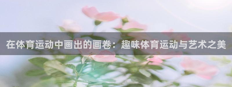 3377体育提款失败的原因分析：在体育运动中画出的画卷：趣味
