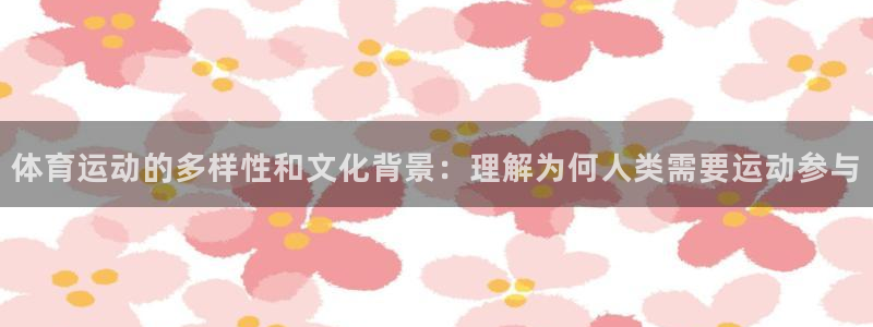  3377体育电子：体育运动的多样性和文化背景：理解为何人类需