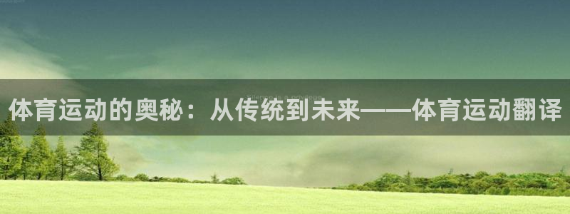 海南3377体育官网下载发展怎么样：体育运动的奥秘：从传统到