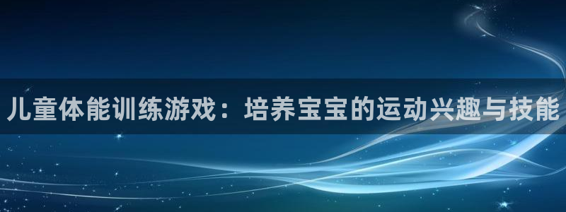 海南3377体育官网下载发展怎么样：儿童体能训练游戏：培养宝